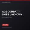 ACE COMBAT 7: SKIES UNKNOWN bản digital cho PS4 và PS5 - Hóng Game Store