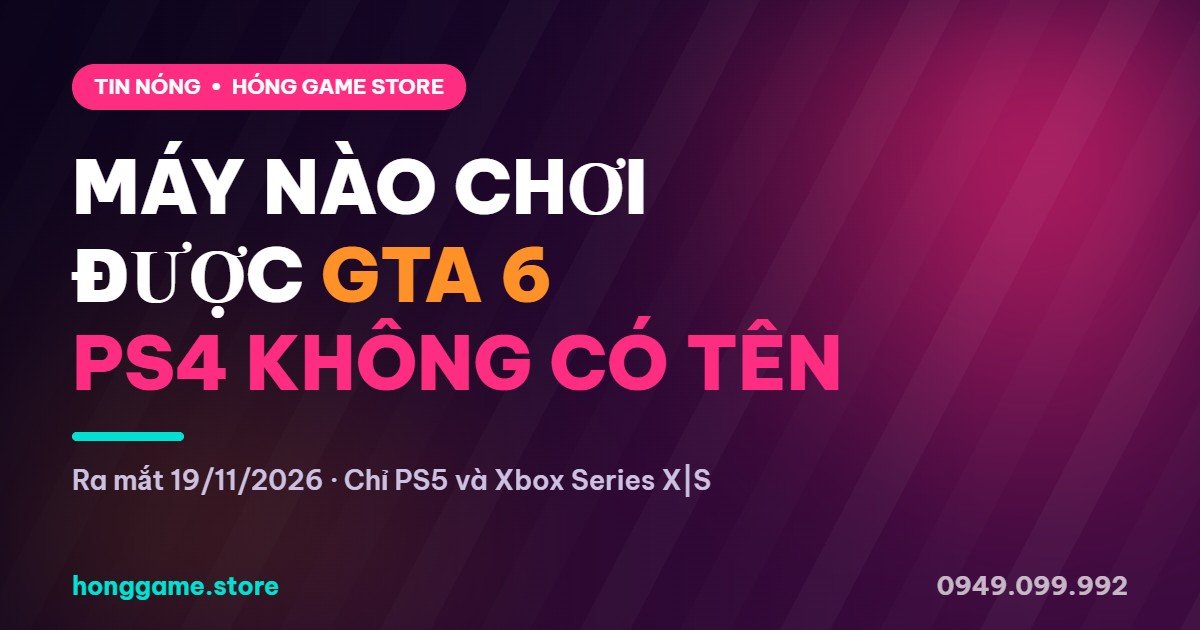 Máy nào chơi được GTA 6 - PS4 không hỗ trợ - Hóng Game Store
